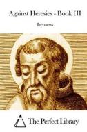 Against Heresies - Book III di Irenaeus edito da Createspace
