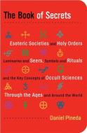 The Book of Secrets: Esoteric Societies and Holy Orders, Luminaries and Seers, Symbols and Rituals, and the Key Concepts di Daniel Pineda edito da WEISER BOOKS