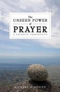 The Unseen Power of Prayer: A Catholic Perspective di Michael McDevitt edito da Our Sunday Visitor (IN)