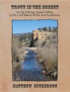 Trout in the Desert: On Fly Fishing, Human Habits, and the Cold Waters of the Arid Southwest di Matthew Dickerson edito da WINGS PR