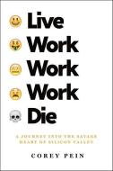 Live Work Work Work Die: A Journey Into the Savage Heart of Silicon Valley di Corey Pein edito da HENRY HOLT