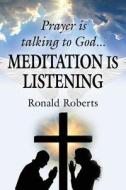 Prayer is Talking to God ... MEDITATION is LISTENING! di Ron Roberts edito da Booklocker.com, Inc.