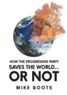 How the Progressive Party Saves the World... or Not di Mike Boots edito da Page Publishing, Inc.