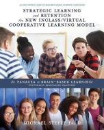 Strategic Learning and Retention the New Inclass/Virtual Cooperative Learning Model: The Panacea to Brain-Based Learning! Culturally Responsive Practi di Michael Steele Ed D. edito da TWO HARBORS PR