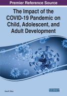 The Impact Of The COVID-19 Pandemic On Child, Adolescent, And Adult Development edito da IGI Global
