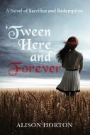 Tween Here and Forever: A Novel of Sacrifice and Redemption di Alison Horton edito da FITTING WORDS