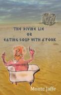 The Divine Lie or Eating Soup with a Fork di Monte Jaffe edito da COMPLETELYNOVEL