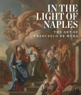 In the Light of Naples: The Art of Francesco de Mura di Arthur R. Blumenthal edito da GILES