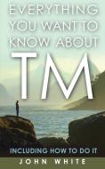 Everything You Want to Know about TM -- Including How to Do It di John White edito da Paraview Special Editions