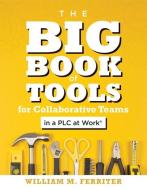 The Big Book of Tools for Collaborative Teams in a Plc at Work(r): (an Explicitly Structured Guide for Team Learning and di William M. Ferriter edito da SOLUTION TREE
