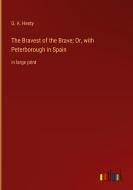 The Bravest of the Brave; Or, with Peterborough in Spain di G. A. Henty edito da Outlook Verlag