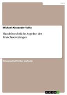 Handelsrechtliche Aspekte Des Franchisevertrages di Michael-Alexander Volks edito da Grin Publishing