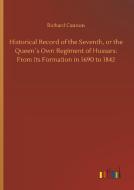 Historical Record of the Seventh, or the Queen´s Own Regiment of Hussars: From Its Formation in 1690 to 1842 di Richard Cannon edito da Outlook Verlag