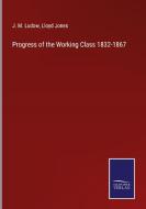Progress of the Working Class 1832-1867 di J. M. Ludow, Lloyd Jones edito da Salzwasser-Verlag