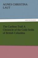 The Cariboo Trail A Chronicle of the Gold-fields of British Columbia di Agnes C. (Agnes Christina) Laut edito da TREDITION CLASSICS
