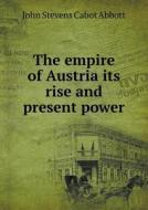 The Empire Of Austria Its Rise And Present Power di John S C Abbott edito da Book On Demand Ltd.