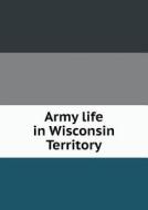 Army Life In Wisconsin Territory di Wisconsin State Historical Society edito da Book On Demand Ltd.