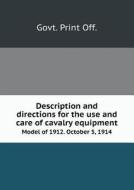 Description And Directions For The Use And Care Of Cavalry Equipment Model Of 1912. October 5, 1914 di Off Govt Print edito da Book On Demand Ltd.