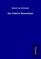 Das sittliche Bewusstsein di Eduard von Hartmann edito da TP Verone Publishing