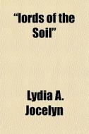 "lords Of The Soil" di Lydia A. Jocelyn edito da General Books Llc