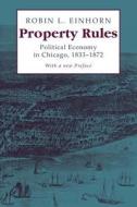Property Rules - Political Economy in Chicago 1833-1872 with a new preface di Robin L. Einhorn edito da University of Chicago Press