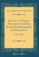 List of U. S. Public Documents for Sale by the Superintendent of Documents: May 1, 1899 (Classic Reprint) di U. S. Superintendent of Documents edito da Forgotten Books