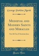 Medieval and Modern Saints and Miracles: Not AB Uno E Societate Jesu (Classic Reprint) di George Perkins Marsh edito da Forgotten Books