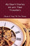 40 Short Stories We Are Time Travelers di Charles E Neuf The Time Traveler edito da Lulu.com