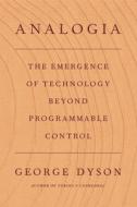 Analogia: The Emergence of Technology Beyond Programmable Control di George Dyson edito da FARRAR STRAUSS & GIROUX