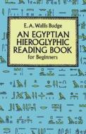 An Egyptian Hieroglyphic Reading Book For Beginners di Sir Ernest Alfred Wallace Budge edito da Dover Publications Inc.