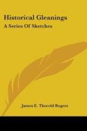 Historical Gleanings: A Series Of Sketches: Montagu, Walpole, Adam Smith, Cobbett (1869) di James E. Thorold Rogers edito da Kessinger Publishing, Llc