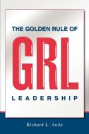 The Golden Rule of Leadership di Richard L. Aude edito da iUniverse