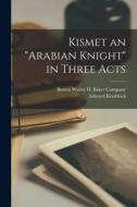 Kismet an Arabian Knight in Three Acts di Edward Knoblock edito da LEGARE STREET PR