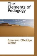 The Elements Of Pedagogy di Emerson Elbridge White edito da Bibliolife