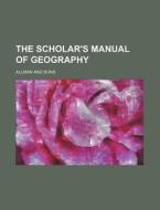 The Scholar's Manual of Geography di Allman And Sons edito da Rarebooksclub.com