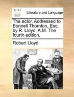 The Actor. Addressed To Bonnell Thornton, Esq. By R. Lloyd, A.m. The Fourth Edition di Robert Lloyd edito da Gale Ecco, Print Editions