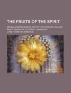 The Fruits of the Spirit; Being a Comprehensive View of the Principal Graces Which Adorn the Christian Character di John Thornton edito da Rarebooksclub.com