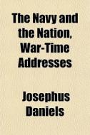 The Navy And The Nation, War-time Addres di Josephus Daniels edito da General Books