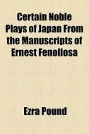 Certain Noble Plays Of Japan From The Manuscripts Of Ernest Fenollosa di Ezra Pound edito da General Books Llc