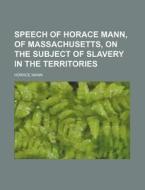 Speech Of Horace Mann, Of Massachusetts, di Horace Mann edito da Rarebooksclub.com