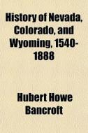 History Of Nevada, Colorado, And Wyoming di Hubert Howe Bancroft edito da General Books