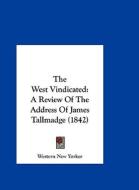 The West Vindicated: A Review of the Address of James Tallmadge (1842) di New Yorker Western New Yorker, Western New Yorker edito da Kessinger Publishing