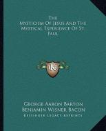 The Mysticism of Jesus and the Mystical Experience of St. Paul di George Aaron Barton, Benjamin Wisner Bacon edito da Kessinger Publishing