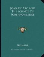 Joan of Arc and the Science of Foreknowledge di Sepharial edito da Kessinger Publishing