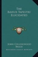 The Bayeux Tapestry Elucidated di John Collingwood Bruce edito da Kessinger Publishing
