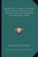 Notes on German Schools, with Special Relation to Curriculum and Methods of Teaching (1904) di William H. Winch edito da Kessinger Publishing