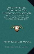 An Unwritten Chapter in the History of Education: Being the History of the Society for the Education of the Poor of Ireland (1904) di Henry Kingsmill Moore edito da Kessinger Publishing