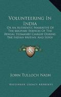 Volunteering in India: Or an Authentic Narrative of the Military Services of the Bengal Yeomanry Cavalry During the Indian Mutiny, and Sepoy di John Tulloch Nash edito da Kessinger Publishing