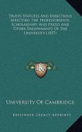 Trusts Statutes and Directions Affecting the Professorships, Scholarships and Prizes and Other Endowments of the University (1857) di University of Cambridge edito da Kessinger Publishing