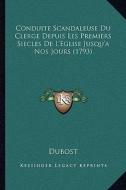 Conduite Scandaleuse Du Clerge Depuis Les Premiers Siecles de L'Eglise Jusqu'a Nos Jours (1793) di Dubost edito da Kessinger Publishing